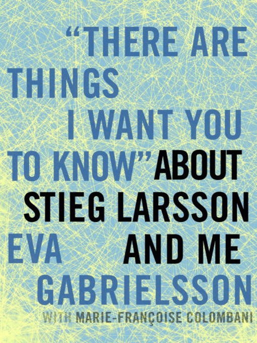 Title details for "There Are Things I Want You to Know" about Stieg Larsson and Me by Eva Gabrielsson - Available